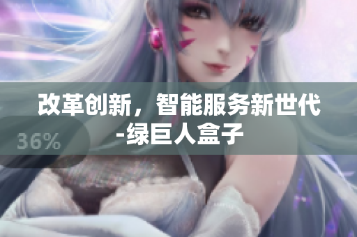 改革创新，智能服务新世代-绿巨人盒子