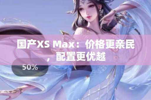 国产XS Max：价格更亲民，配置更优越