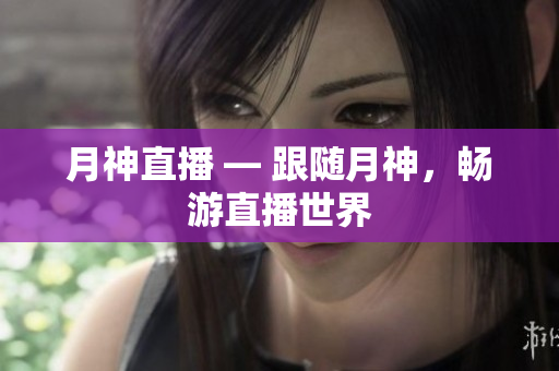 月神直播 — 跟随月神，畅游直播世界