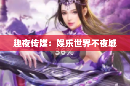 趣夜传媒：娱乐世界不夜城