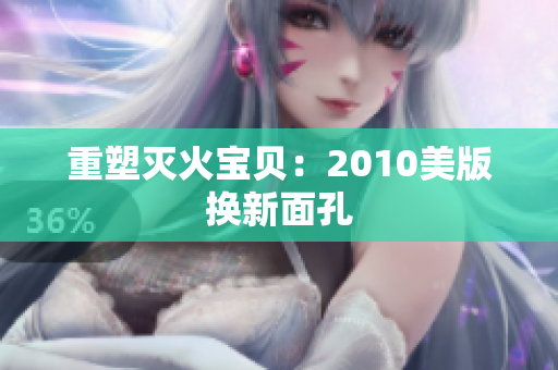 重塑灭火宝贝：2010美版换新面孔