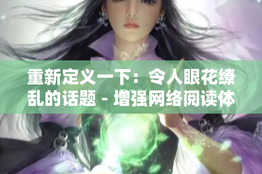 重新定义一下：令人眼花缭乱的话题 - 增强网络阅读体验！