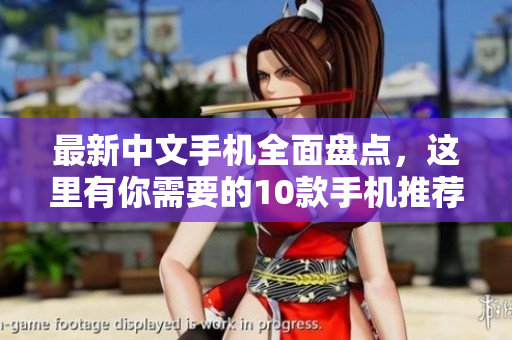 最新中文手机全面盘点，这里有你需要的10款手机推荐。
