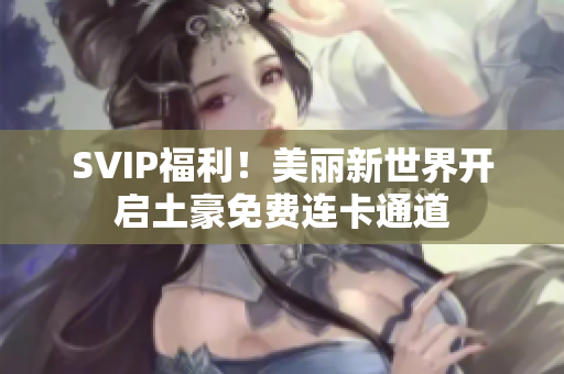 SVIP福利！美丽新世界开启土豪免费连卡通道