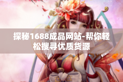 探秘1688成品网站-帮你轻松搜寻优质货源