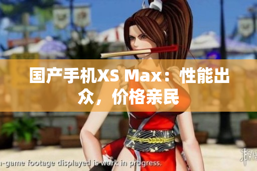 国产手机XS Max：性能出众，价格亲民