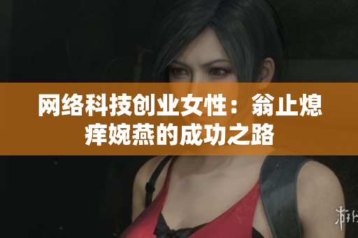 网络科技创业女性：翁止熄痒婉燕的成功之路
