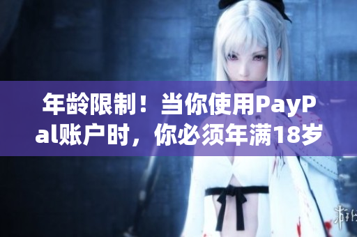 年龄限制！当你使用PayPal账户时，你必须年满18岁