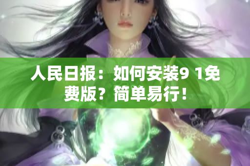 人民日报：如何安装9 1免费版？简单易行！