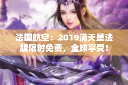 法国航空：2019满天星法版限时免费，全球享受！