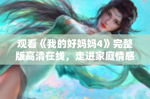 观看《我的好妈妈4》完整版高清在线，走进家庭情感故事