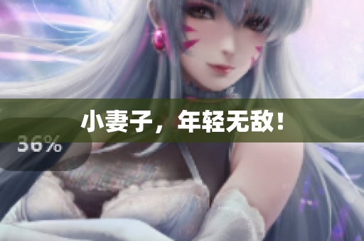 小妻子，年轻无敌！