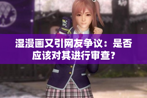 湿漫画又引网友争议：是否应该对其进行审查？