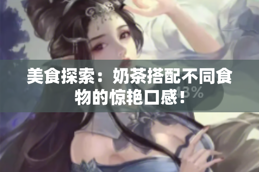 美食探索：奶茶搭配不同食物的惊艳口感！