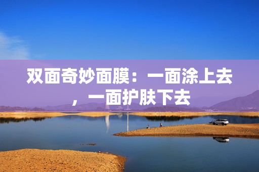 双面奇妙面膜：一面涂上去，一面护肤下去