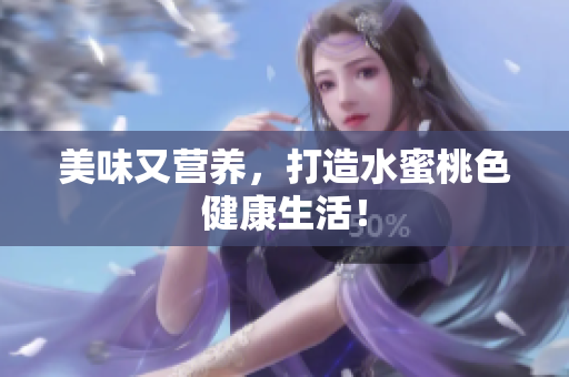 美味又营养，打造水蜜桃色健康生活！