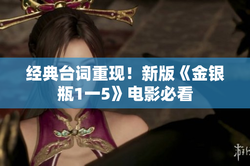 经典台词重现！新版《金银瓶1一5》电影必看