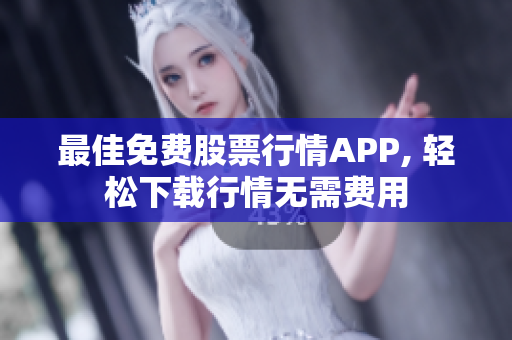 最佳免费股票行情APP, 轻松下载行情无需费用