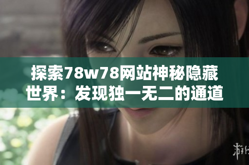 探索78w78网站神秘隐藏世界：发现独一无二的通道！