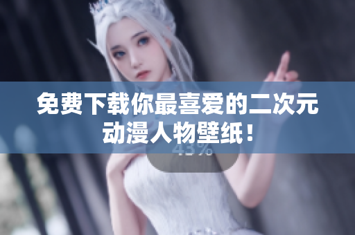 免费下载你最喜爱的二次元动漫人物壁纸！