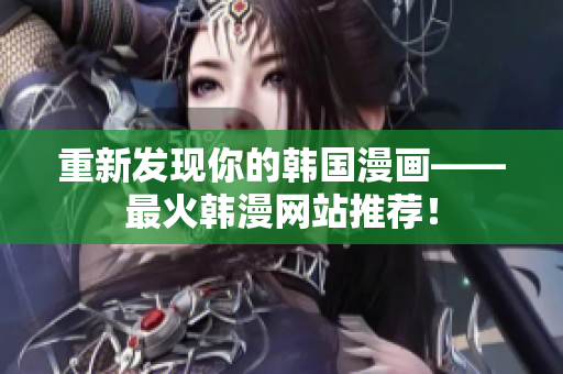 重新发现你的韩国漫画——最火韩漫网站推荐！