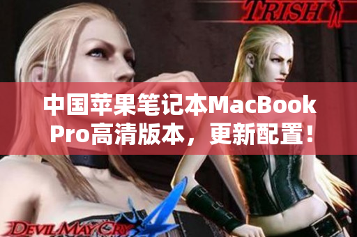 中国苹果笔记本MacBook Pro高清版本，更新配置！