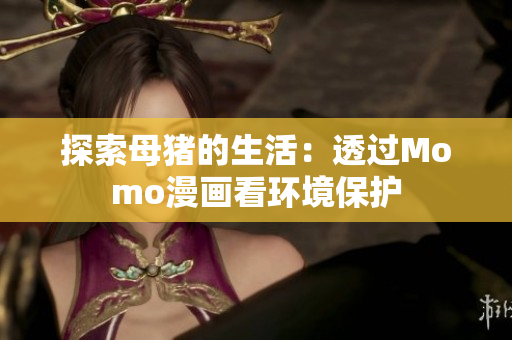 探索母猪的生活：透过Momo漫画看环境保护