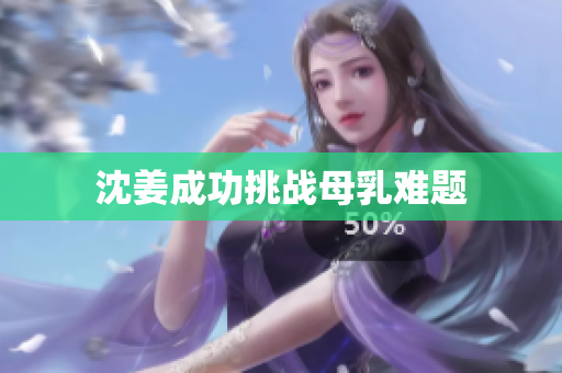 沈姜成功挑战母乳难题