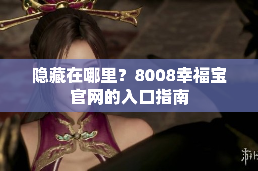 隐藏在哪里？8008幸福宝官网的入口指南