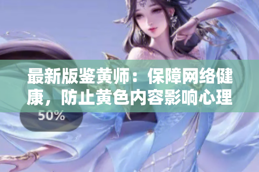 最新版鉴黄师：保障网络健康，防止黄色内容影响心理健康