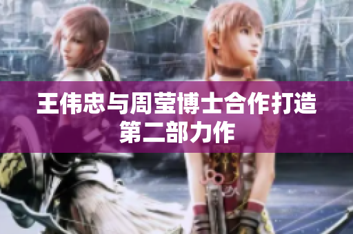 王伟忠与周莹博士合作打造第二部力作