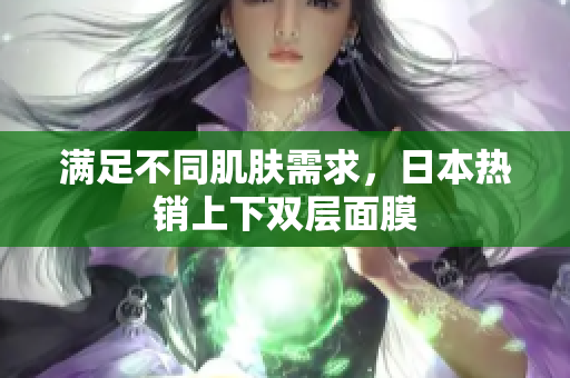满足不同肌肤需求，日本热销上下双层面膜