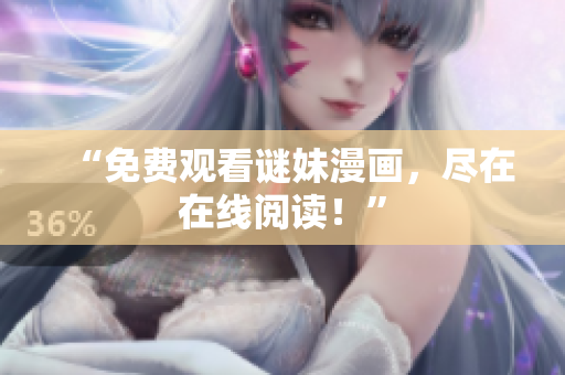 “免费观看谜妹漫画，尽在在线阅读！”