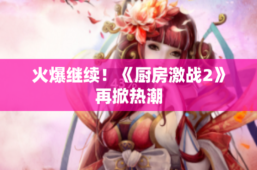 火爆继续！《厨房激战2》再掀热潮