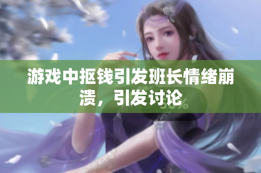 游戏中抠钱引发班长情绪崩溃，引发讨论