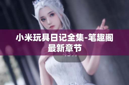 小米玩具日记全集-笔趣阁最新章节
