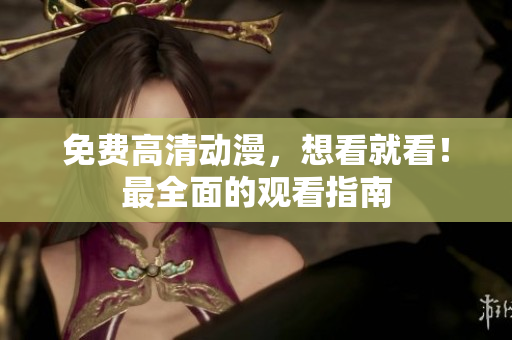 免费高清动漫，想看就看！最全面的观看指南
