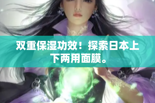 双重保湿功效！探索日本上下两用面膜。