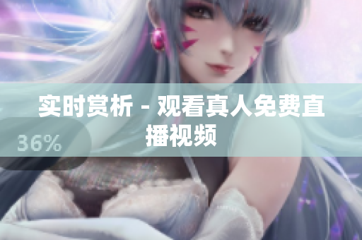 实时赏析 - 观看真人免费直播视频