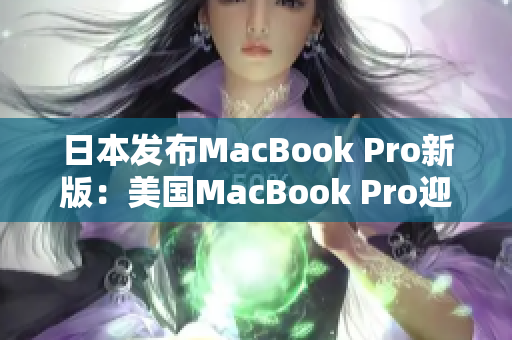 日本发布MacBook Pro新版：美国MacBook Pro迎来更新