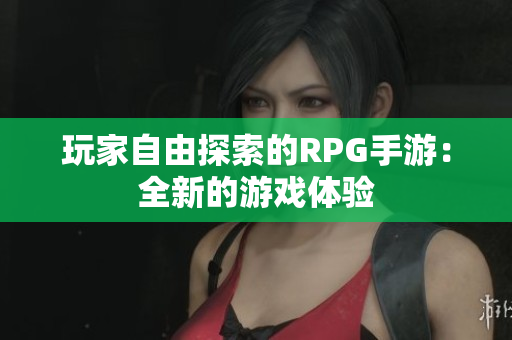 玩家自由探索的RPG手游：全新的游戏体验