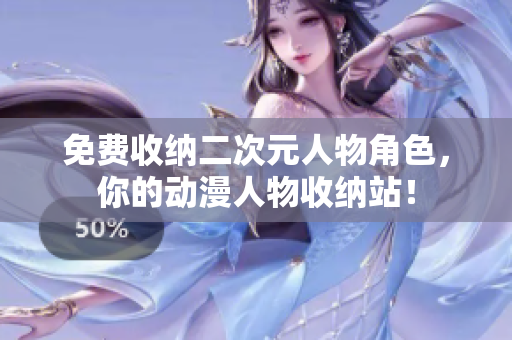 免费收纳二次元人物角色，你的动漫人物收纳站！