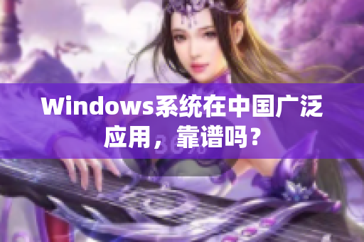 Windows系统在中国广泛应用，靠谱吗？