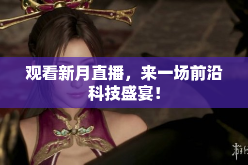 观看新月直播，来一场前沿科技盛宴！