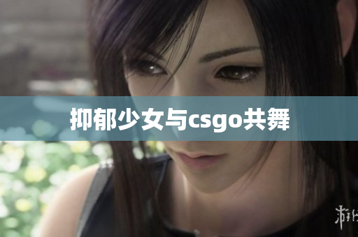 抑郁少女与csgo共舞
