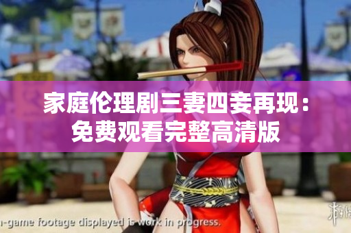 家庭伦理剧三妻四妾再现：免费观看完整高清版