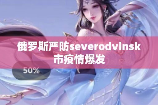 俄罗斯严防severodvinsk市疫情爆发