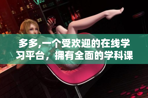 多多,一个受欢迎的在线学习平台，拥有全面的学科课程