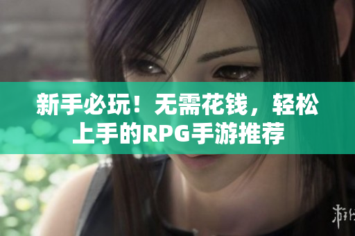 新手必玩！无需花钱，轻松上手的RPG手游推荐