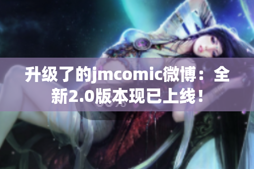 升级了的jmcomic微博：全新2.0版本现已上线！